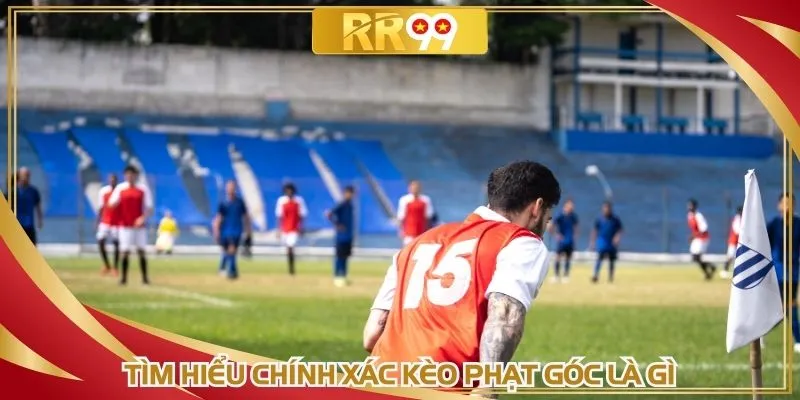 Tìm hiểu chính xác kèo phạt góc là gì?